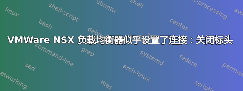 VMWare NSX 负载均衡器似乎设置了连接：关闭标头