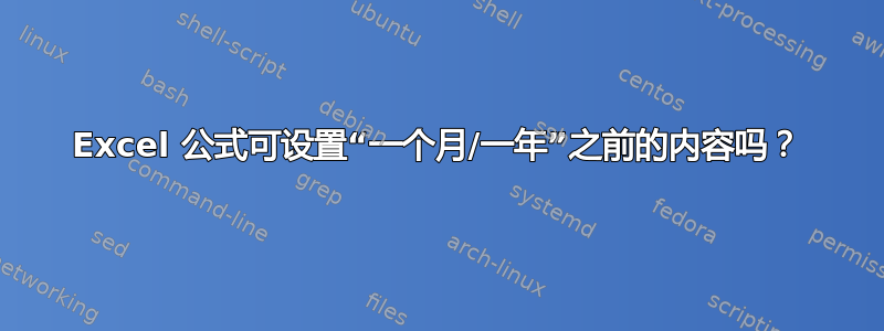 Excel 公式可设置“一个月/一年”之前的内容吗？