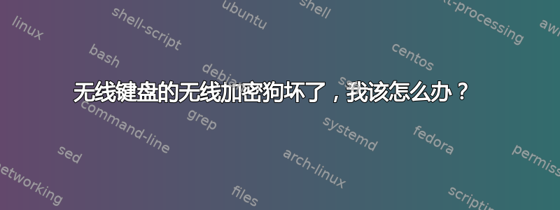 无线键盘的无线加密狗坏了，我该怎么办？ 