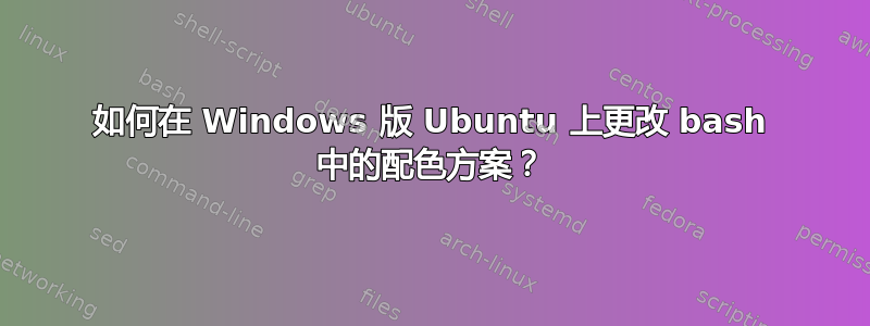 如何在 Windows 版 Ubuntu 上更改 bash 中的配色方案？