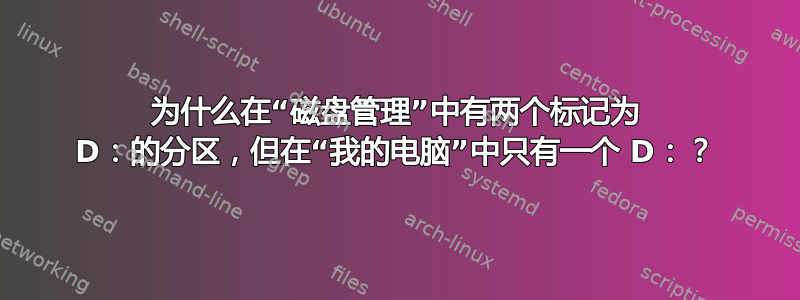 为什么在“磁盘管理”中有两个标记为 D：的分区，但在“我的电脑”中只有一个 D：？