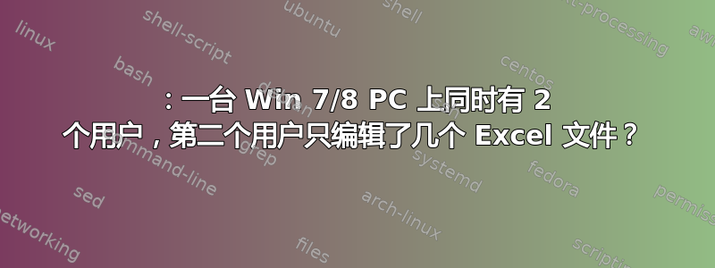 2016：一台 Win 7/8 PC 上同时有 2 个用户，第二个用户只编辑了几个 Excel 文件？