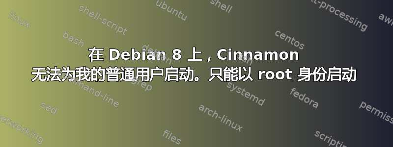 在 Debian 8 上，Cinnamon 无法为我的普通用户启动。只能以 root 身份启动