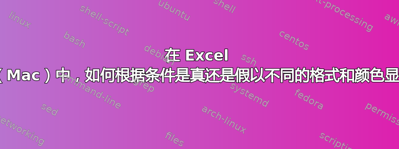 在 Excel 2016（Mac）中，如何根据条件是真还是假以不同的格式和颜色显示值？