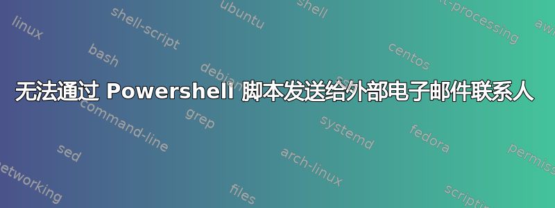 无法通过 Powershell 脚本发送给外部电子邮件联系人