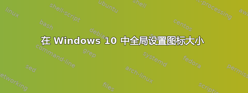 在 Windows 10 中全局设置图标大小