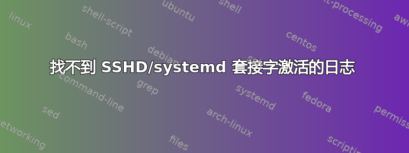 找不到 SSHD/systemd 套接字激活的日志