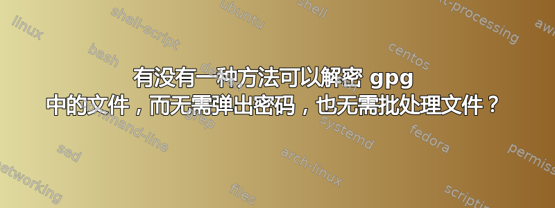 有没有一种方法可以解密 gpg 中的文件，而无需弹出密码，也无需批处理文件？