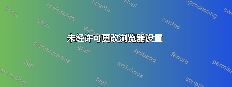 未经许可更改浏览器设置