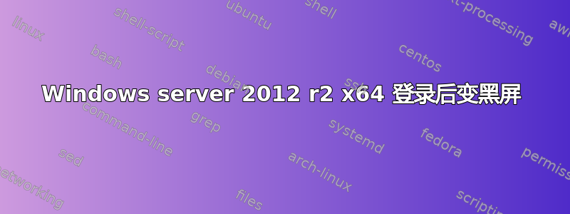 Windows server 2012 r2 x64 登录后变黑屏