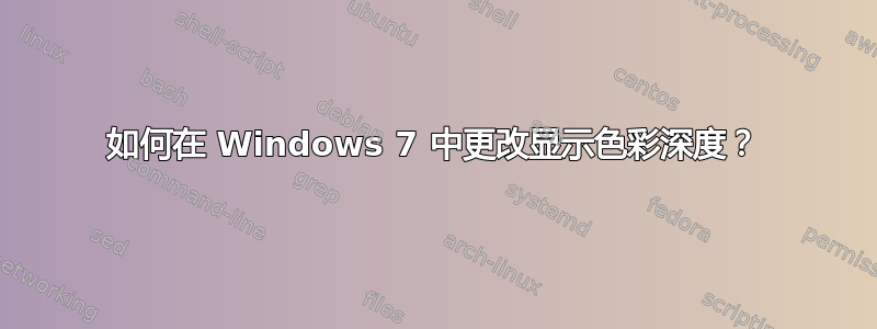 如何在 Windows 7 中更改显示色彩深度？