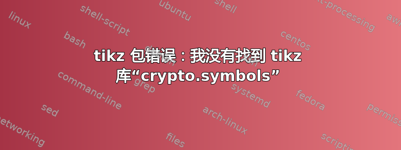 tikz 包错误：我没有找到 tikz 库“crypto.symbols”