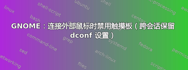 GNOME：连接外部鼠标时禁用触摸板（跨会话保留 dconf 设置）