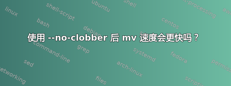 使用 --no-clobber 后 mv 速度会更快吗？