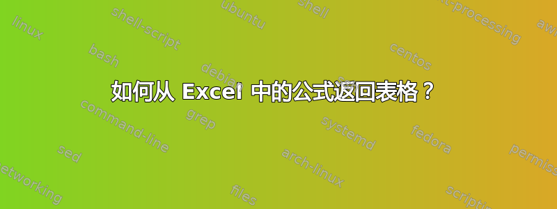 如何从 Excel 中的公式返回表格？