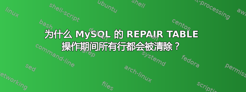 为什么 MySQL 的 REPAIR TABLE 操作期间所有行都会被清除？