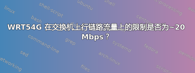 WRT54G 在交换机上行链路流量上的限制是否为~20 Mbps？