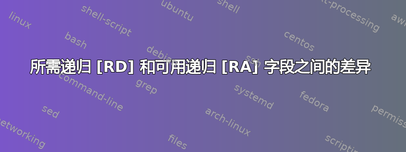 所需递归 [RD] 和可用递归 [RA] 字段之间的差异