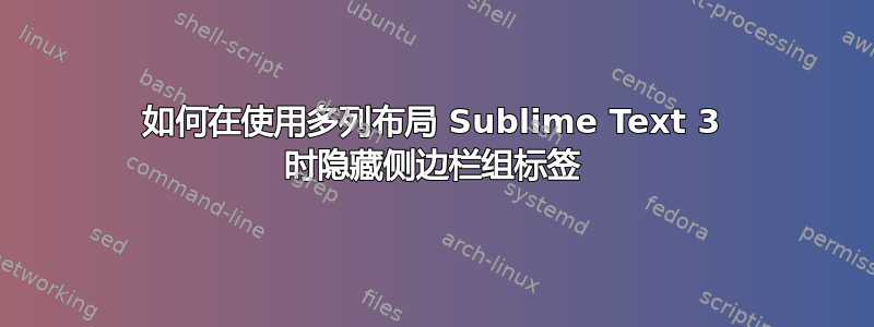 如何在使用多列布局 Sublime Text 3 时隐藏侧边栏组标签