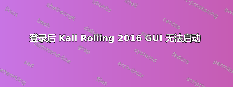 登录后 Kali Rolling 2016 GUI 无法启动