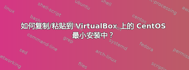 如何复制/粘贴到 VirtualBox 上的 CentOS 最小安装中？