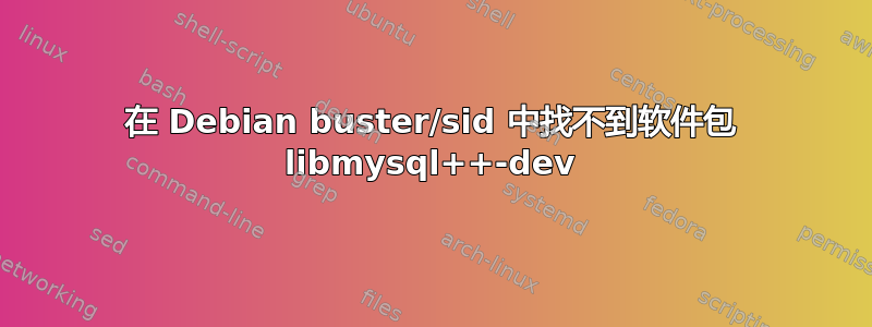 在 Debian buster/sid 中​​找不到软件包 libmysql++-dev