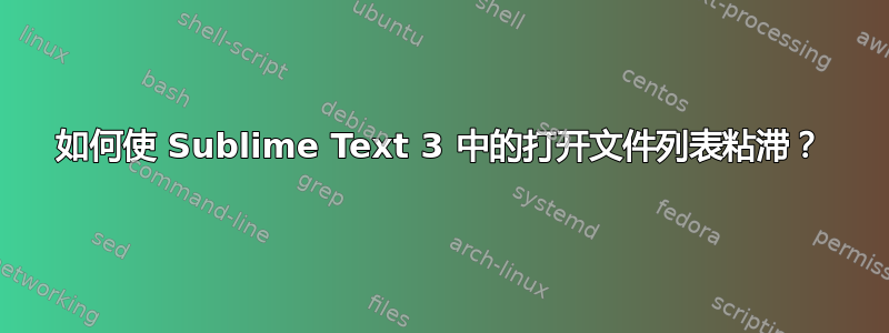 如何使 Sublime Text 3 中的打开文件列表粘滞？