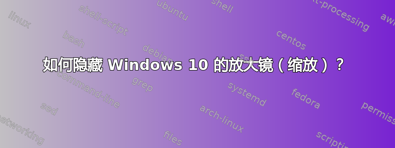 如何隐藏 Windows 10 的放大镜（缩放）？