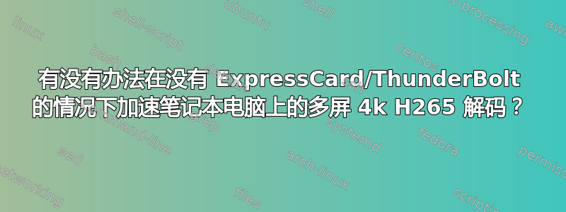 有没有办法在没有 ExpressCard/ThunderBolt 的情况下加速笔记本电脑上的多屏 4k H265 解码？