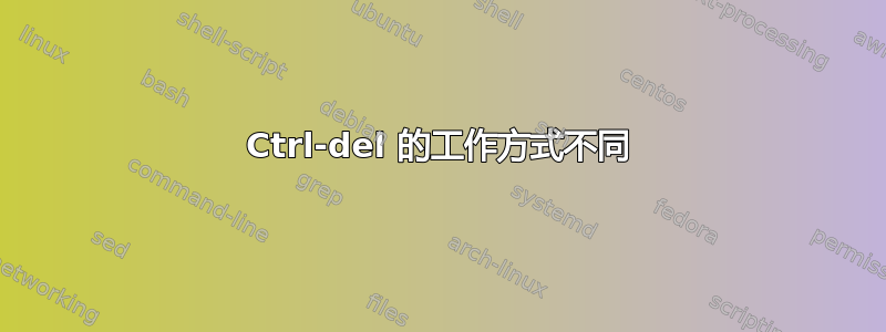 Ctrl-del 的工作方式不同