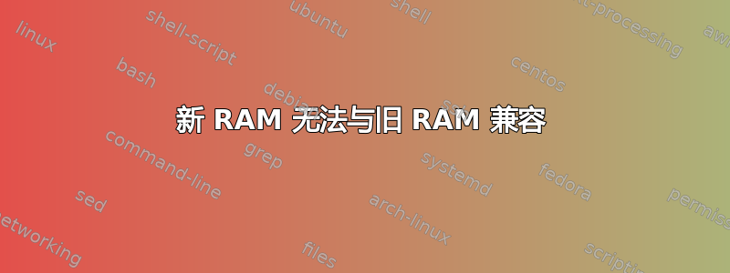 新 RAM 无法与旧 RAM 兼容