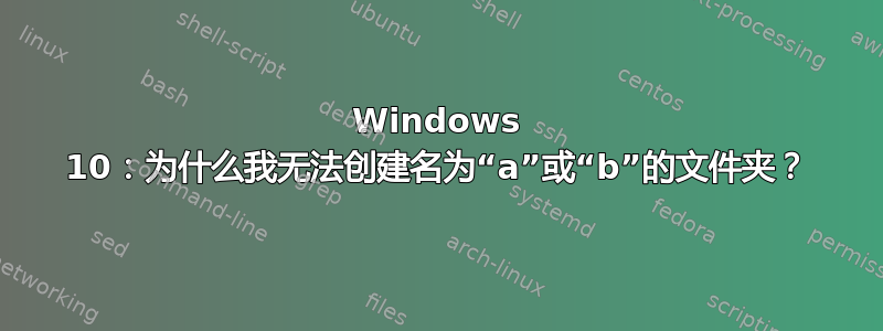 Windows 10：为什么我无法创建名为“a”或“b”的文件夹？