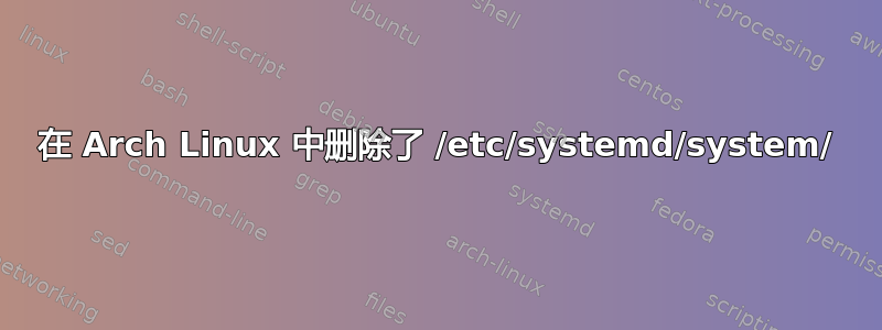 在 Arch Linux 中删除了 /etc/systemd/system/