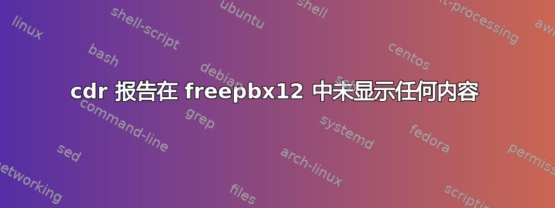 cdr 报告在 freepbx12 中未显示任何内容