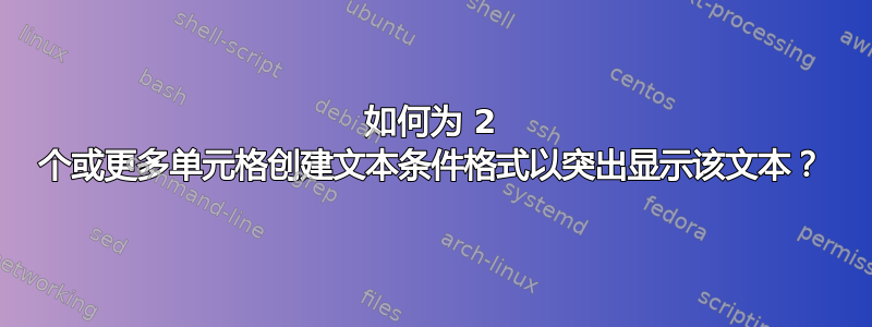 如何为 2 个或更多单元格创建文本条件格式以突出显示该文本？