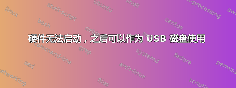 硬件无法启动，之后可以作为 USB 磁盘使用