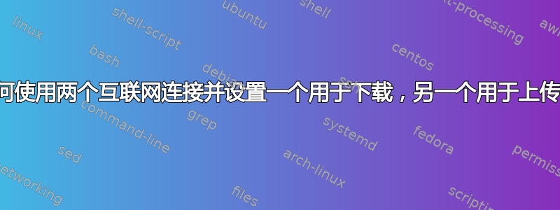 如何使用两个互联网连接并设置一个用于下载，另一个用于上传？