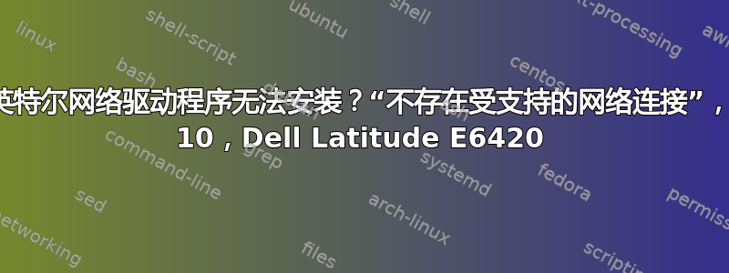 如何解决：英特尔网络驱动程序无法安装？“不存在受支持的网络连接”，Windows 10，Dell Latitude E6420