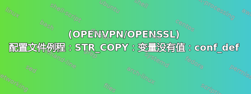 (OPENVPN/OPENSSL) 配置文件例程：STR_COPY：变量没有值：conf_def