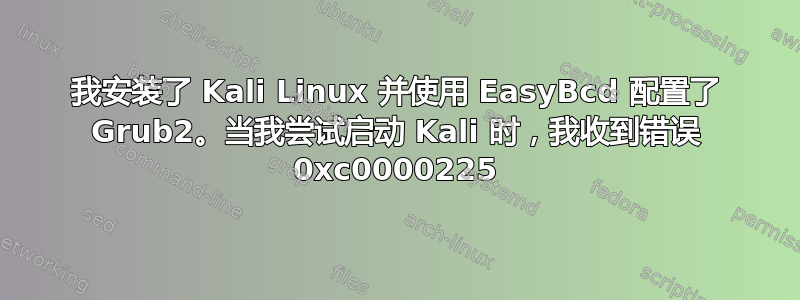 我安装了 Kali Linux 并使用 EasyBcd 配置了 Grub2。当我尝试启动 Kali 时，我收到错误 0xc0000225