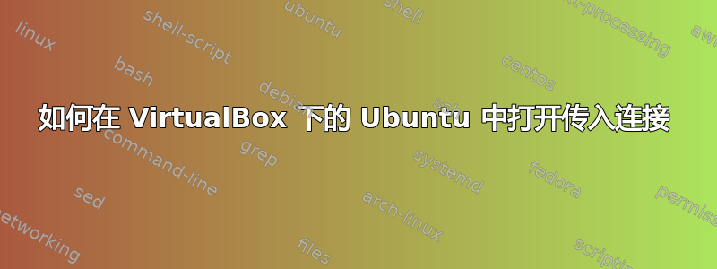 如何在 VirtualBox 下的 Ubuntu 中打开传入连接