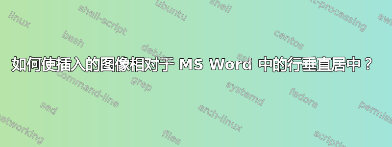 如何使插入的图像相对于 MS Word 中的行垂直居中？