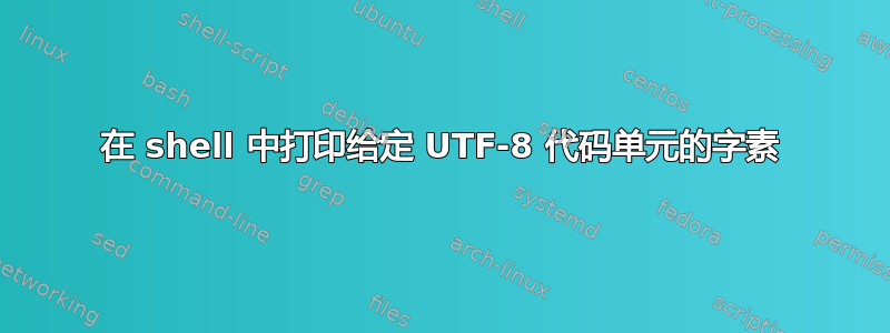 在 shell 中打印给定 UTF-8 代码单元的字素