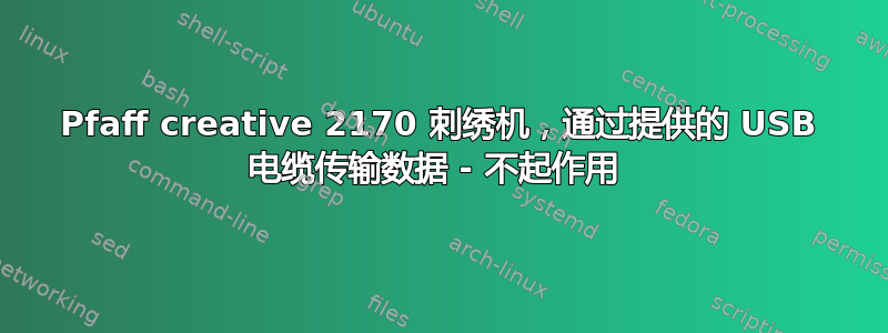 Pfaff creative 2170 刺绣机，通过提供的 USB 电缆传输数据 - 不起作用 