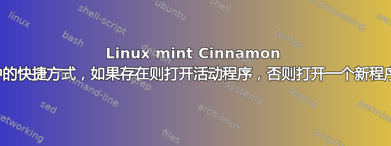 Linux mint Cinnamon 中的快捷方式，如果存在则打开活动程序，否则打开一个新程序