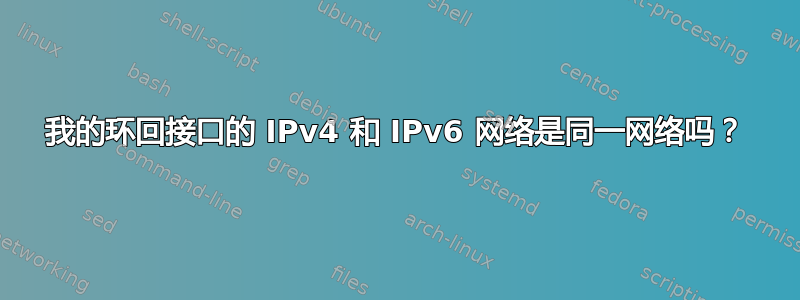 我的环回接口的 IPv4 和 IPv6 网络是同一网络吗？