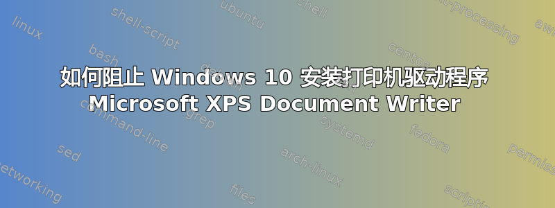 如何阻止 Windows 10 安装打印机驱动程序 Microsoft XPS Document Writer