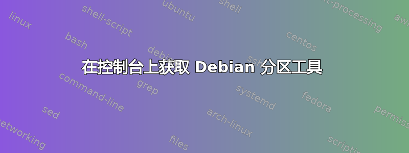 在控制台上获取 Debian 分区工具