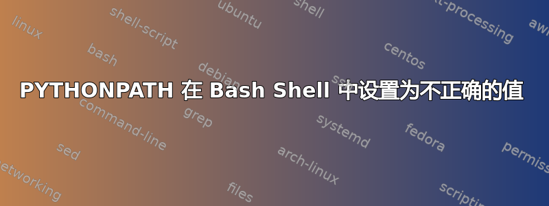 PYTHONPATH 在 Bash Shell 中设置为不正确的值