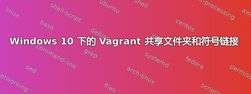 Windows 10 下的 Vagrant 共享文件夹和符号链接